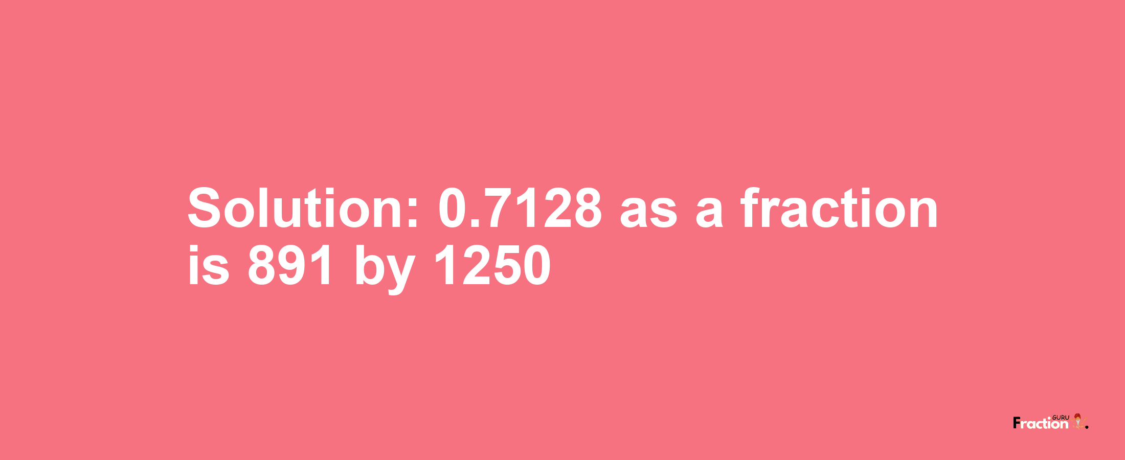 Solution:0.7128 as a fraction is 891/1250